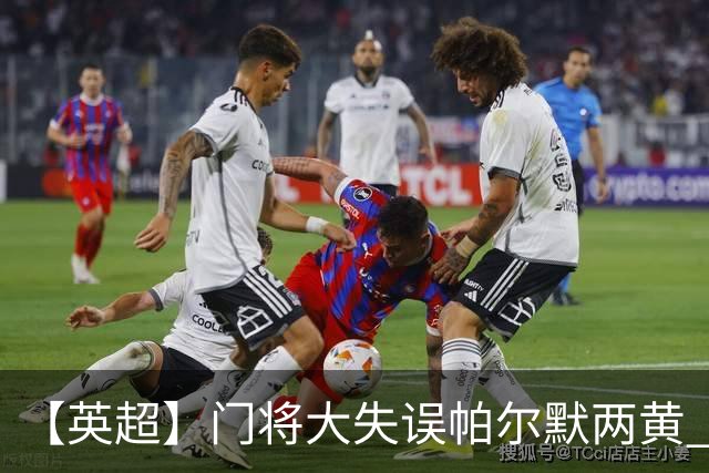 【英超】门将大失误帕尔默两黄 十人切尔西0比2热刺