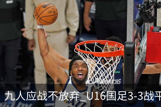 九人应战不放弃 U16国足3-3战平巴林 海湾杯两胜一平收官