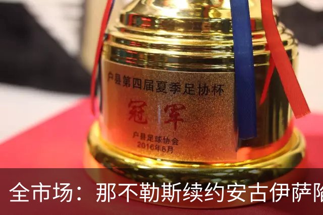 全市场：那不勒斯续约安古伊萨陷僵局，除非降低要价否则可能离队