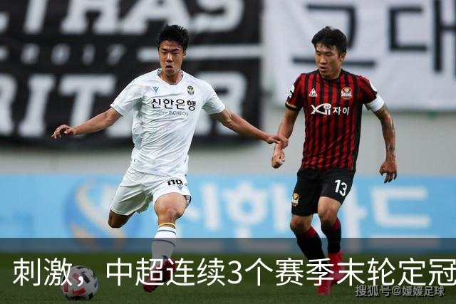 刺激，中超连续3个赛季末轮定冠军，懂球帝还需准备双份海报