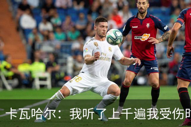 卡瓦哈尔：我听了上千遍我受伤时的惨叫，自己也说不清为什么