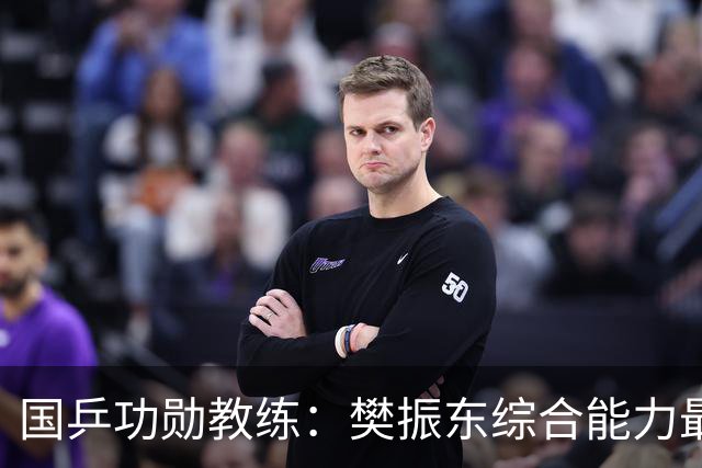 国乒功勋教练：樊振东综合能力最强！王楚钦内心很强大 既自信又自我