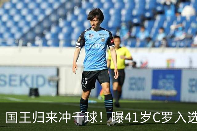 国王归来冲千球！曝41岁C罗入选葡萄牙国家队最新名单 3天后解禁