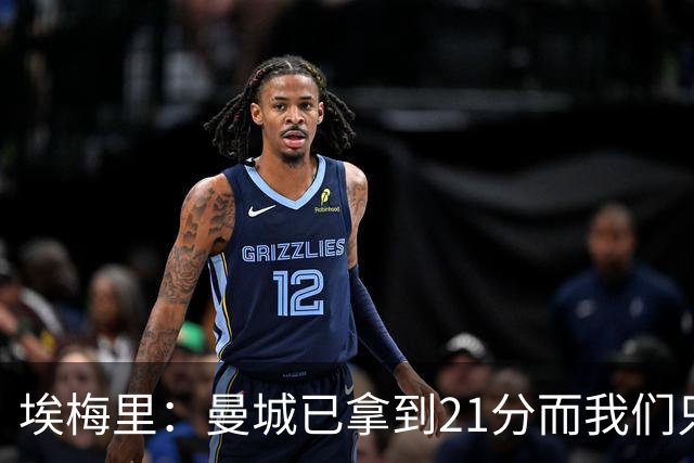 埃梅里：曼城已拿到21分而我们只积8分，这说明差距非常大