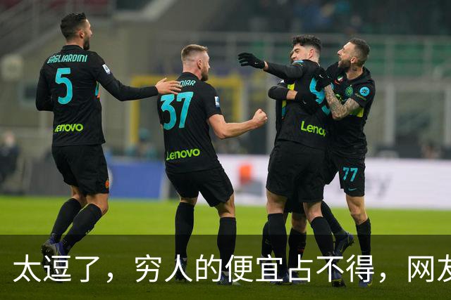太逗了，穷人的便宜占不得，网友：贪小便宜吃大亏