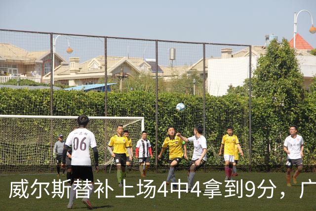 威尔斯替补上场4中4拿到9分，广厦首节31-18领先福建
