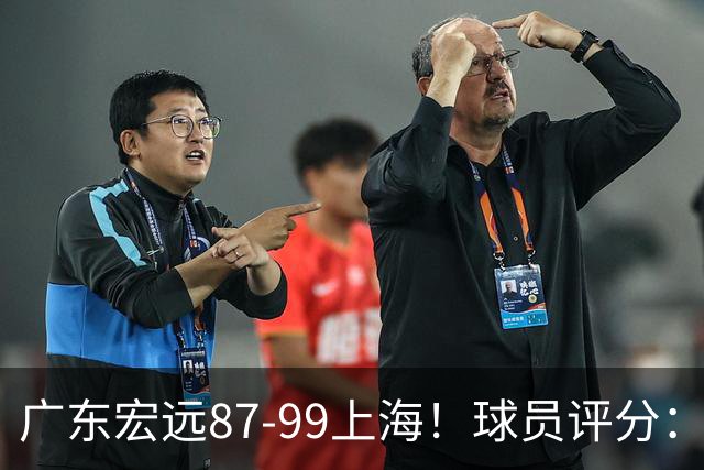 广东宏远87-99上海！球员评分：2人满分，2人良好，4人不合格