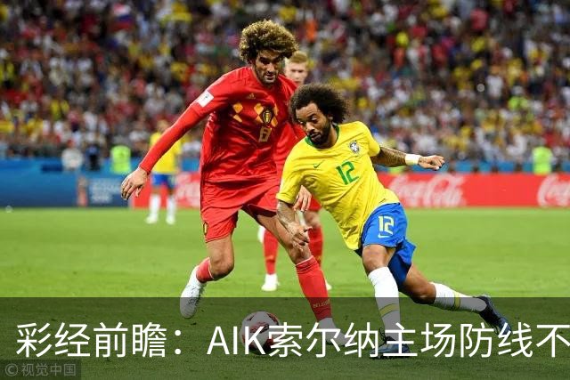 彩经前瞻：AIK索尔纳主场防线不稳，埃尔夫斯堡有望带走三分