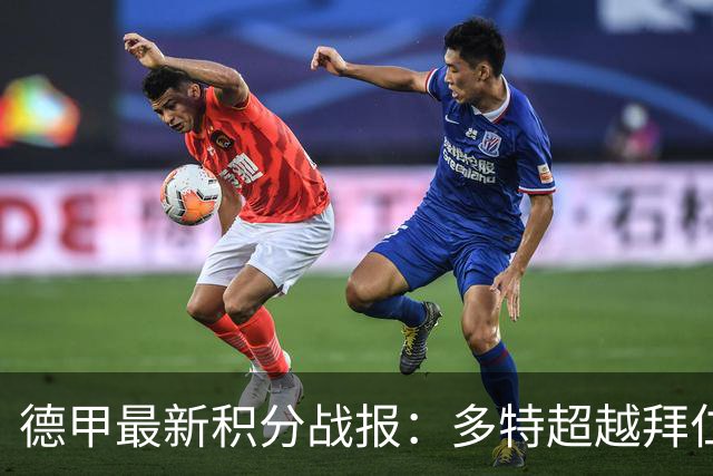 德甲最新积分战报：多特超越拜仁登顶，帕德博恩爆冷绝杀，莱比锡制造惨案