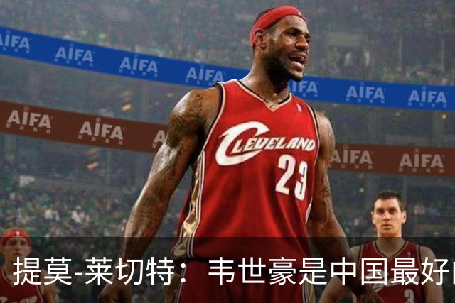 提莫-莱切特：韦世豪是中国最好的球员，王钰栋代表中国的未来
