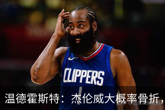 温德霍斯特：杰伦威大概率骨折，会像乔治海沃德一样回来