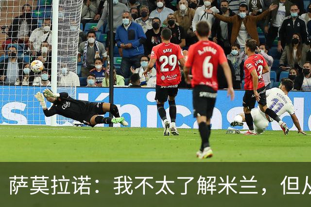 萨莫拉诺：我不太了解米兰，但从精彩集锦来看他们本赛季更强
