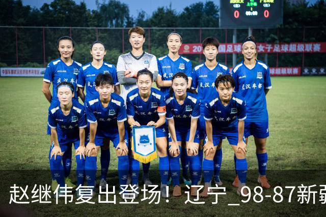 赵继伟复出登场！辽宁 98-87新疆四战全胜 库珀 27+5+11 主导全场