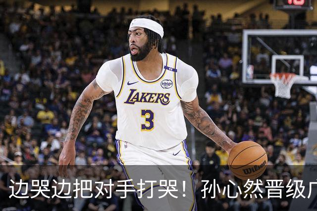 边哭边把对手打哭！孙心然晋级广网八强，上演职业生涯新突破