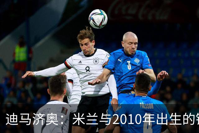 迪马济奥：米兰与2010年出生的锋线新星博尔萨签下首份职业合同