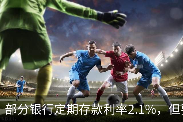 部分银行定期存款利率2.1%，但要求18万起存，值得存吗?