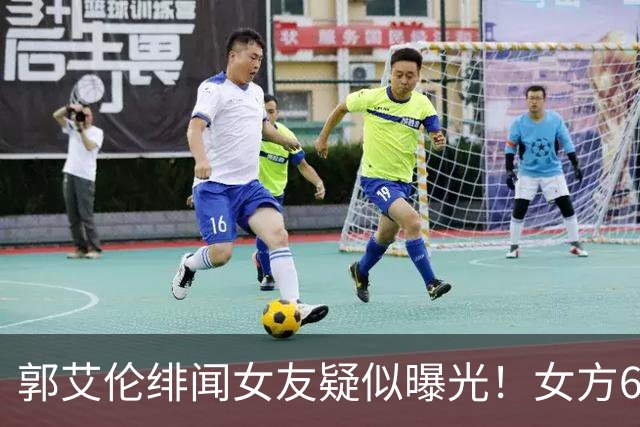 郭艾伦绯闻女友疑似曝光！女方60万粉丝网红，长相甜美球技出众！