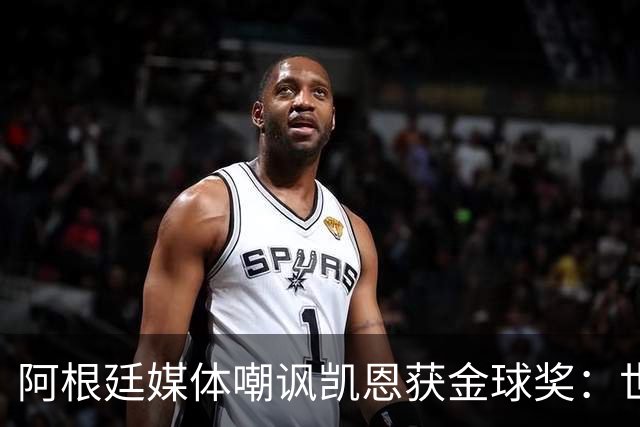阿根廷媒体嘲讽凯恩获金球奖：世界杯被梅西过掉 狼狈倒地眼神绝望