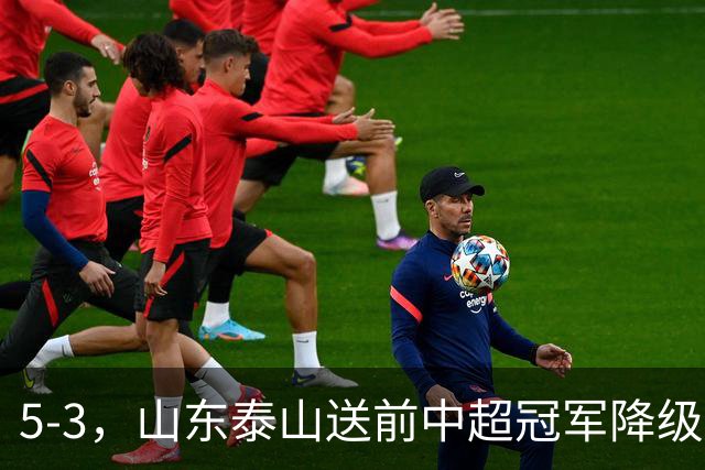5-3，山东泰山送前中超冠军降级，下轮阻击成都蓉城，送大连英博登顶