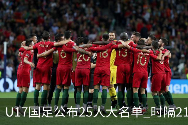 U17国足公布25人大名单 时隔21年将再战世少赛